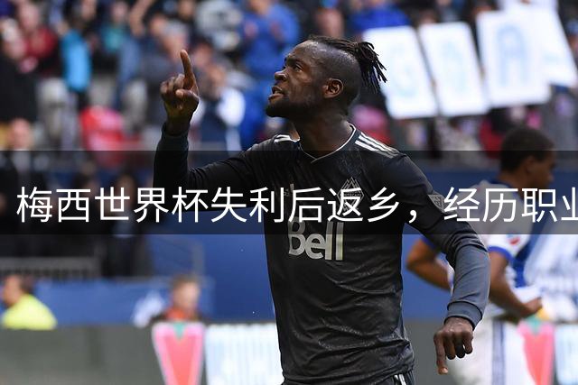 梅西世界杯失利后返乡，经历职业生涯最艰难时期